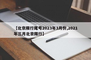 【北京限行尾号2023年3月份,2021年三月北京限行】
