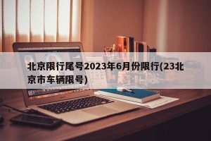 北京限行尾号2023年6月份限行(23北京市车辆限号)