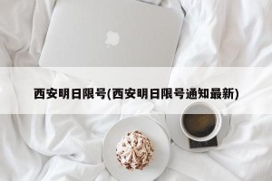 西安明日限号(西安明日限号通知最新)
