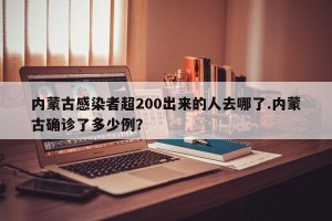 内蒙古感染者超200出来的人去哪了.内蒙古确诊了多少例？