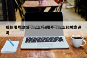 成都限号绕城可以走吗/限号可以走绕城高速吗