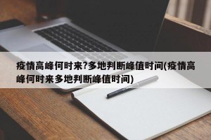 疫情高峰何时来?多地判断峰值时间(疫情高峰何时来多地判断峰值时间)