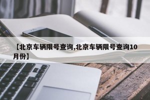 【北京车辆限号查询,北京车辆限号查询10月份】
