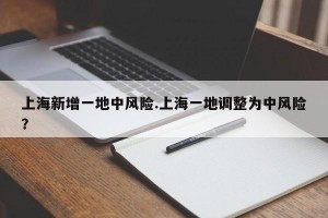 上海新增一地中风险.上海一地调整为中风险？