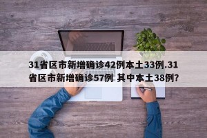 31省区市新增确诊42例本土33例.31省区市新增确诊57例 其中本土38例？