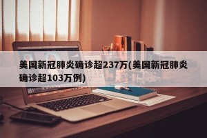 美国新冠肺炎确诊超237万(美国新冠肺炎确诊超103万例)