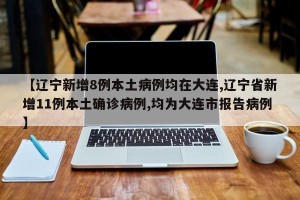 【辽宁新增8例本土病例均在大连,辽宁省新增11例本土确诊病例,均为大连市报告病例】
