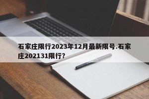 石家庄限行2023年12月最新限号.石家庄202131限行？