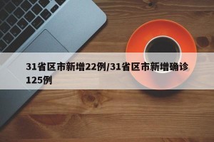 31省区市新增22例/31省区市新增确诊125例