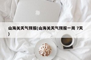 山海关天气预报(山海关天气预报一周 7天)
