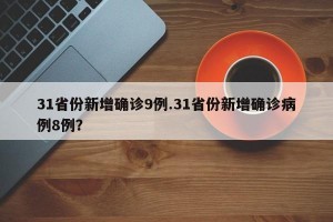 31省份新增确诊9例.31省份新增确诊病例8例？