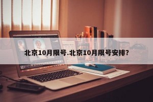 北京10月限号.北京10月限号安排？