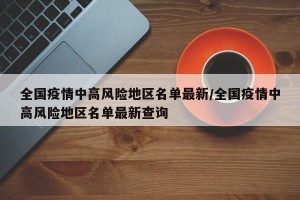 全国疫情中高风险地区名单最新/全国疫情中高风险地区名单最新查询