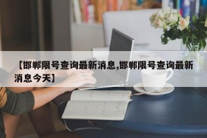 【邯郸限号查询最新消息,邯郸限号查询最新消息今天】