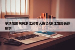 多地发现病例浙江已有人感染/浙江发现确诊病例