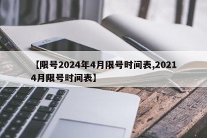 【限号2024年4月限号时间表,20214月限号时间表】