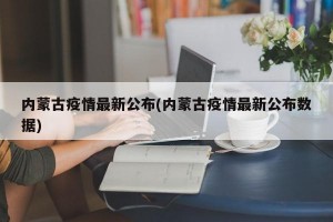 内蒙古疫情最新公布(内蒙古疫情最新公布数据)