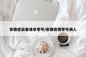 安徽感染者或非零号/安徽疫情零号病人