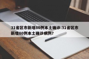 31省区市新增80例本土确诊.31省区市新增80例本土确诊病例？