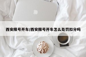 西安限号开车/西安限号开车怎么处罚扣分吗