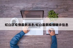 虹口区疫情最新消息/虹口最新疫情确诊信息