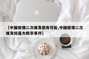 【中国疫情二次爆发很有可能,中国疫情二次爆发将是大概率事件】