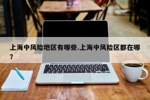 上海中风险地区有哪些.上海中风险区都在哪？