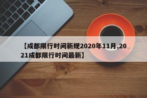 【成都限行时间新规2020年11月,2021成都限行时间最新】