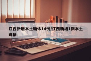 江西新增本土确诊14例/江西新增1例本土详情