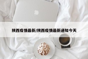 陕西疫情最新/陕西疫情最新通知今天