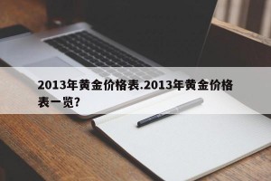 2013年黄金价格表.2013年黄金价格表一览？