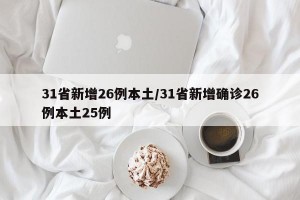 31省新增26例本土/31省新增确诊26例本土25例