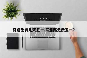 高速免费几天五一.高速路免费五一？
