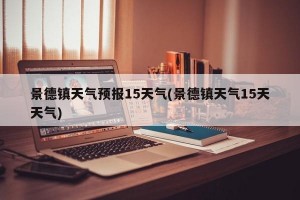 景德镇天气预报15天气(景德镇天气15天天气)