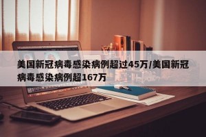 美国新冠病毒感染病例超过45万/美国新冠病毒感染病例超167万