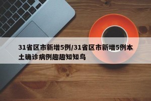 31省区市新增5例/31省区市新增5例本土确诊病例趣趣知知鸟