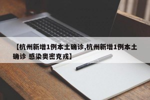 【杭州新增1例本土确诊,杭州新增1例本土确诊 感染奥密克戎】