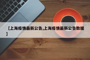 【上海疫情最新公告,上海疫情最新公告数据】