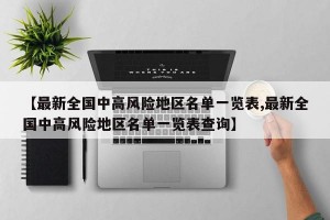 【最新全国中高风险地区名单一览表,最新全国中高风险地区名单一览表查询】