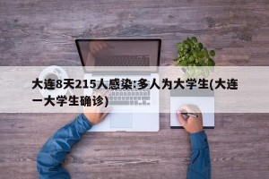大连8天215人感染:多人为大学生(大连一大学生确诊)