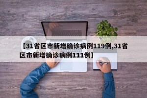 【31省区市新增确诊病例119例,31省区市新增确诊病例111例】
