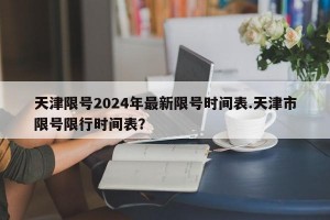 天津限号2024年最新限号时间表.天津市限号限行时间表？
