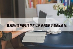北京新增病例详情/北京新增病例最新通报