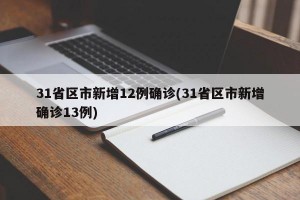 31省区市新增12例确诊(31省区市新增确诊13例)