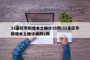 31省区市新增本土确诊16例/31省区市新增本土确诊病例1例
