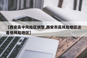【西安高中风险区调整,西安市高风险地区还是低风险地区】