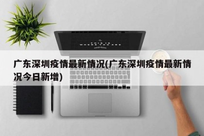 广东深圳疫情最新情况(广东深圳疫情最新情况今日新增)