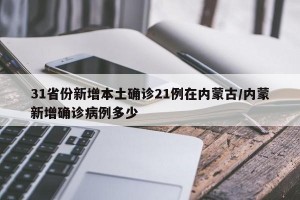 31省份新增本土确诊21例在内蒙古/内蒙新增确诊病例多少