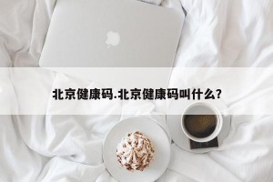 北京健康码.北京健康码叫什么？
