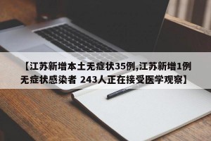 【江苏新增本土无症状35例,江苏新增1例无症状感染者 243人正在接受医学观察】